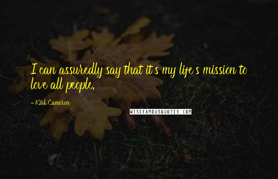 Kirk Cameron quotes: I can assuredly say that it's my life's mission to love all people.
