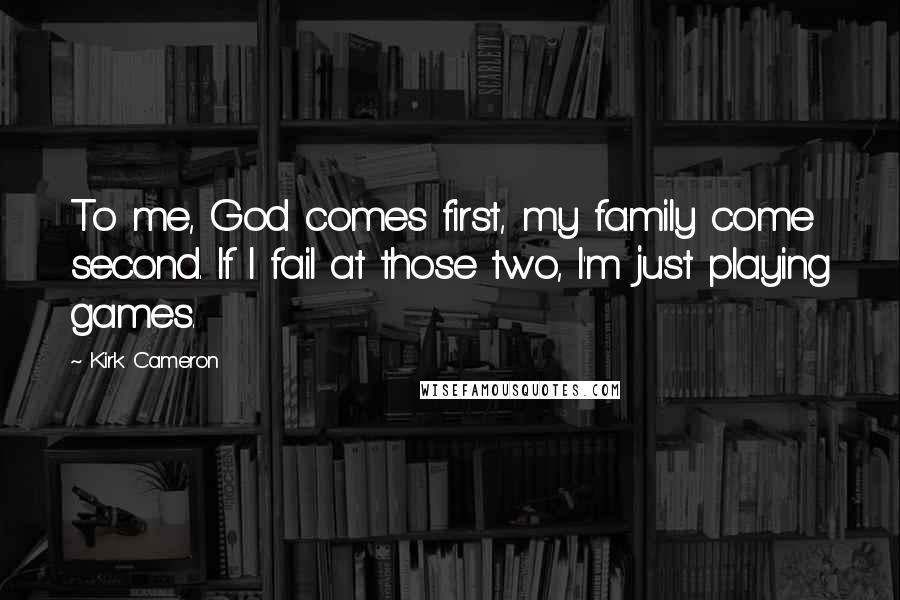 Kirk Cameron quotes: To me, God comes first, my family come second. If I fail at those two, I'm just playing games.