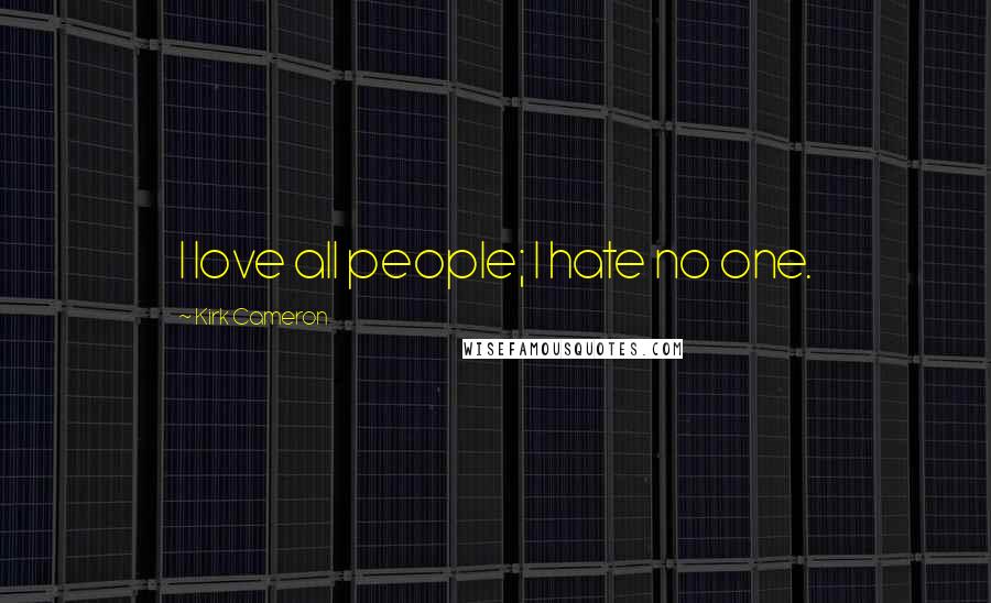 Kirk Cameron quotes: I love all people; I hate no one.