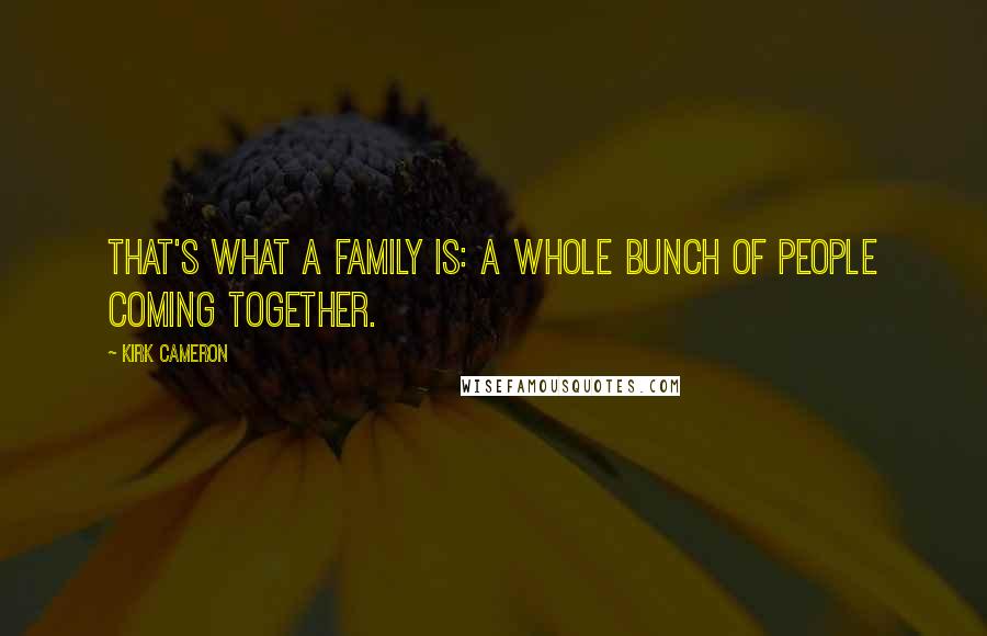 Kirk Cameron quotes: That's what a family is: a whole bunch of people coming together.