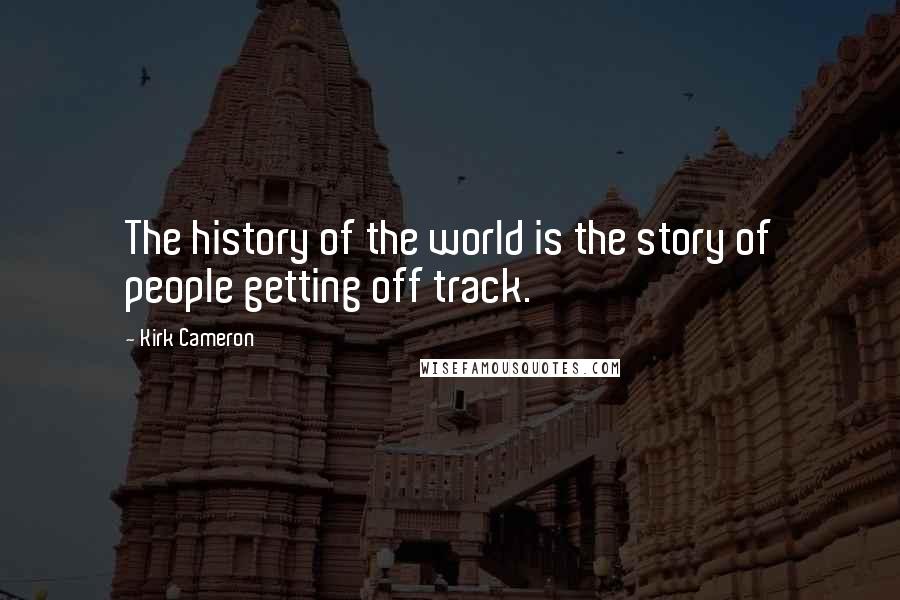 Kirk Cameron quotes: The history of the world is the story of people getting off track.