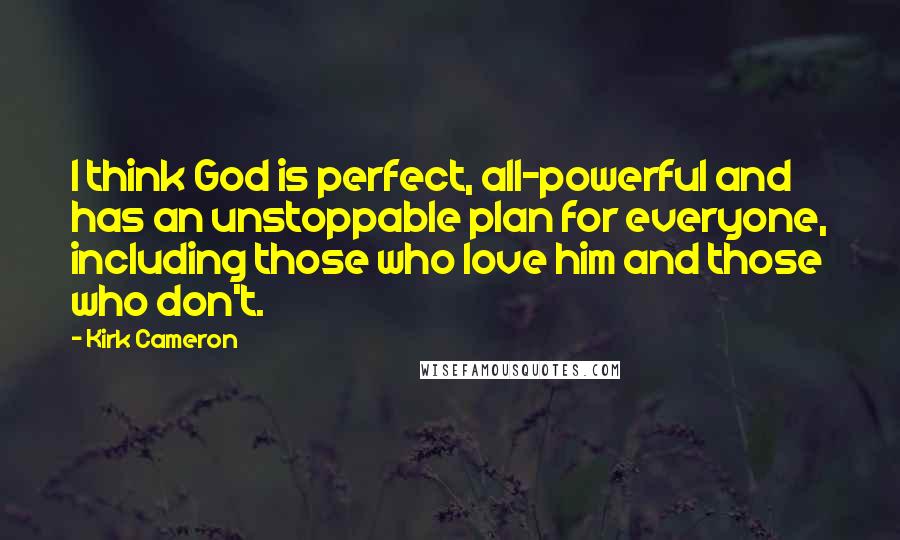 Kirk Cameron quotes: I think God is perfect, all-powerful and has an unstoppable plan for everyone, including those who love him and those who don't.