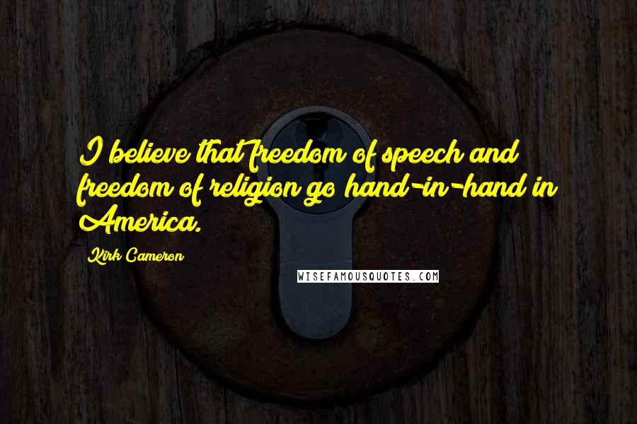 Kirk Cameron quotes: I believe that freedom of speech and freedom of religion go hand-in-hand in America.