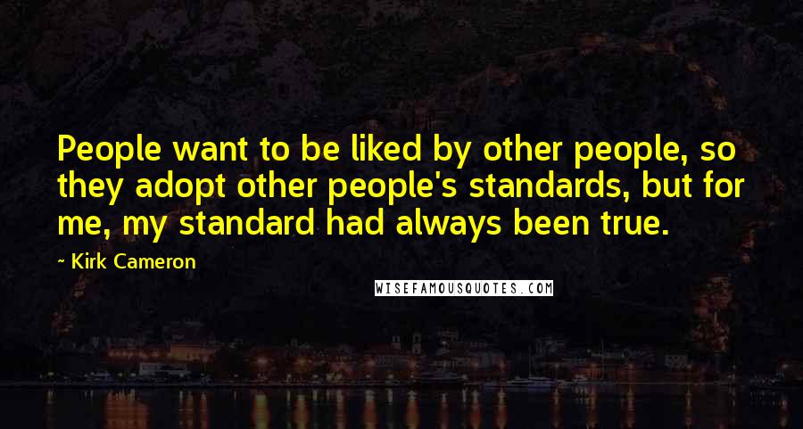 Kirk Cameron quotes: People want to be liked by other people, so they adopt other people's standards, but for me, my standard had always been true.