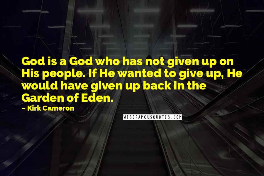 Kirk Cameron quotes: God is a God who has not given up on His people. If He wanted to give up, He would have given up back in the Garden of Eden.