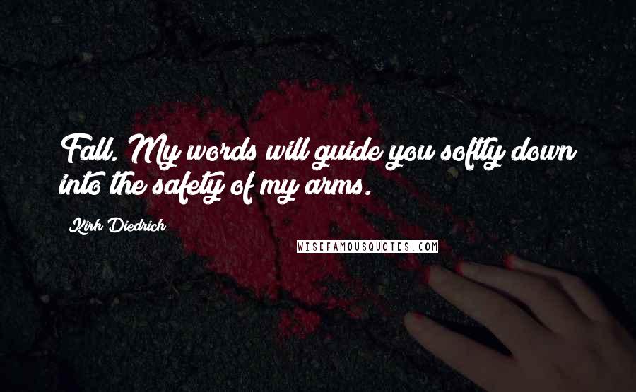 Kirk Diedrich quotes: Fall. My words will guide you softly down into the safety of my arms.