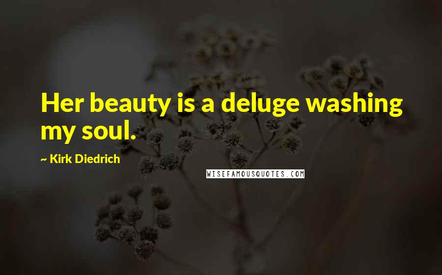 Kirk Diedrich quotes: Her beauty is a deluge washing my soul. Kirk Diedrich quotes: Her beauty is a deluge washing my soul.