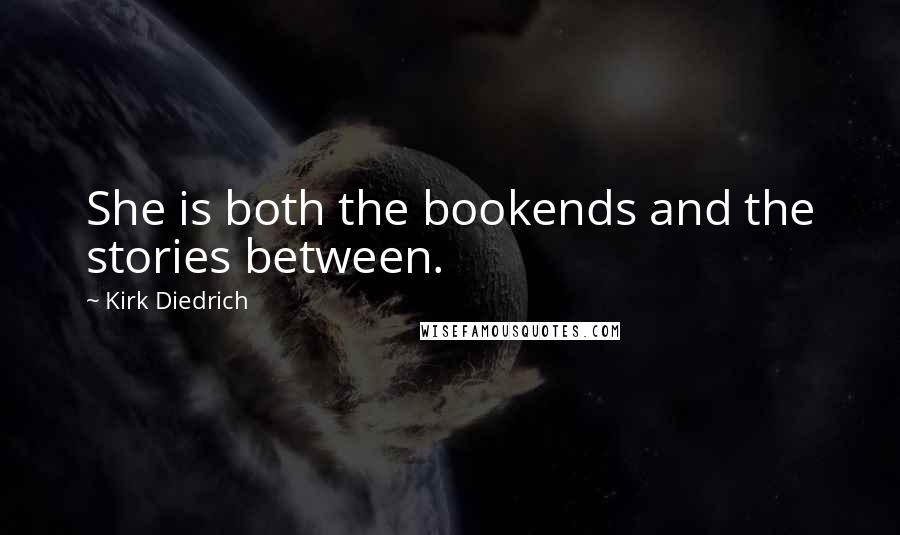 Kirk Diedrich quotes: She is both the bookends and the stories between.