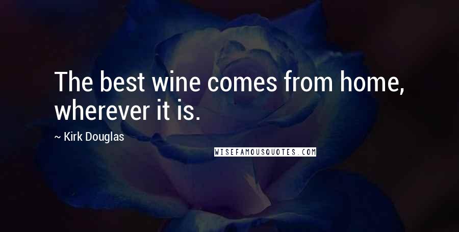 Kirk Douglas quotes: The best wine comes from home, wherever it is.