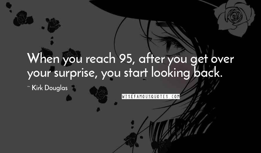 Kirk Douglas quotes: When you reach 95, after you get over your surprise, you start looking back.