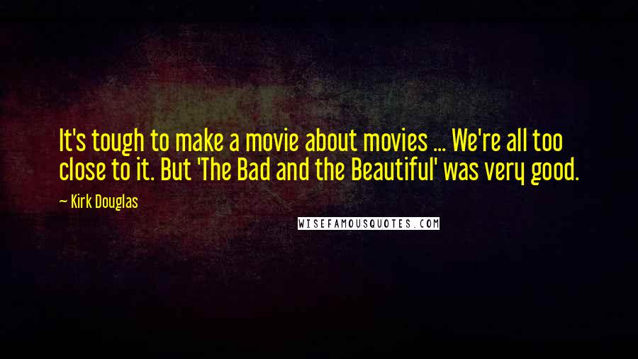 Kirk Douglas quotes: It's tough to make a movie about movies ... We're all too close to it. But 'The Bad and the Beautiful' was very good.