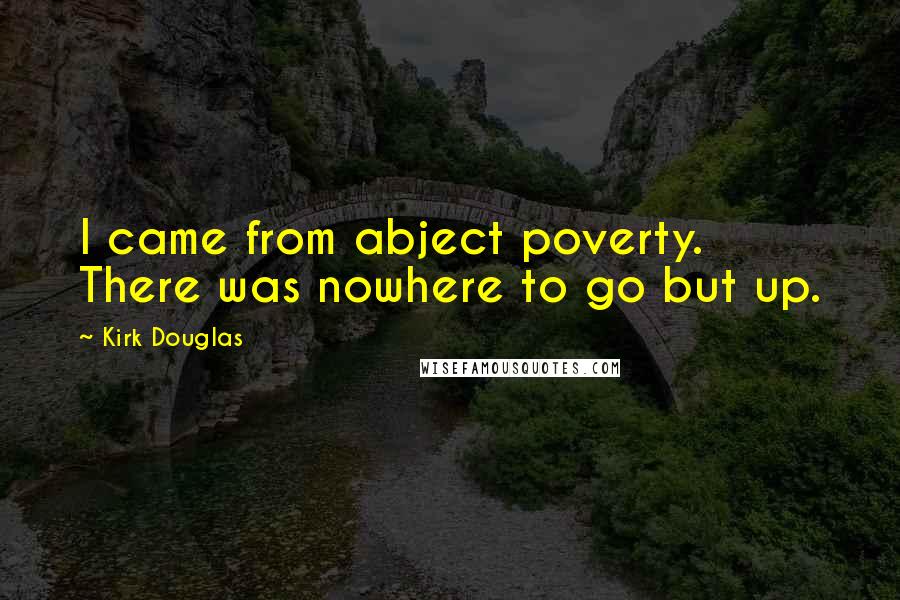 Kirk Douglas quotes: I came from abject poverty. There was nowhere to go but up.