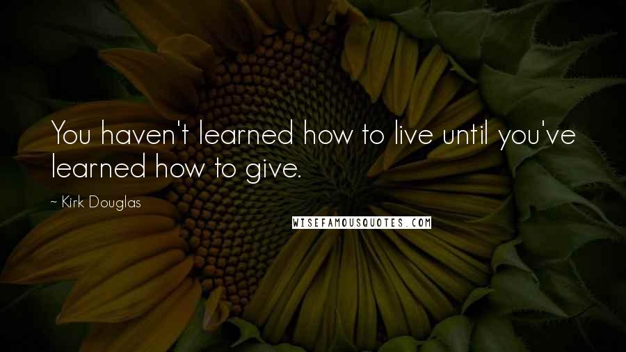 Kirk Douglas quotes: You haven't learned how to live until you've learned how to give.