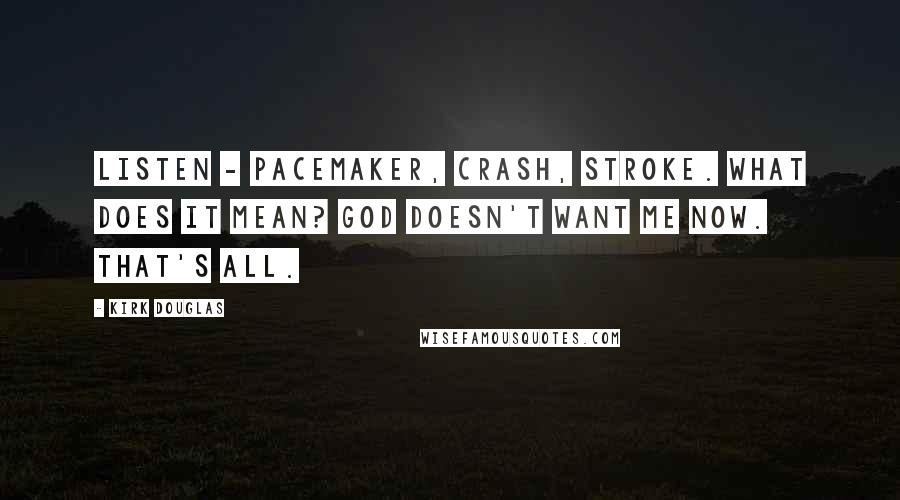 Kirk Douglas quotes: Listen - pacemaker, crash, stroke. What does it mean? God doesn't want me now. That's all.
