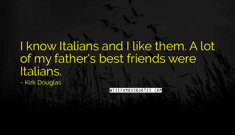 Kirk Douglas quotes: I know Italians and I like them. A lot of my father's best friends were Italians.