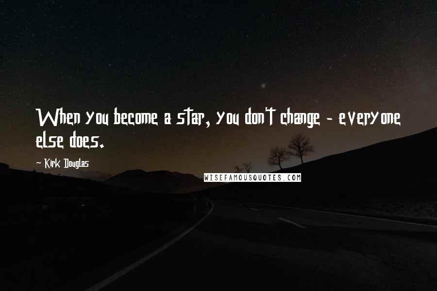 Kirk Douglas quotes: When you become a star, you don't change - everyone else does.