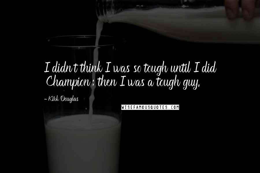 Kirk Douglas quotes: I didn't think I was so tough until I did 'Champion'; then I was a tough guy.