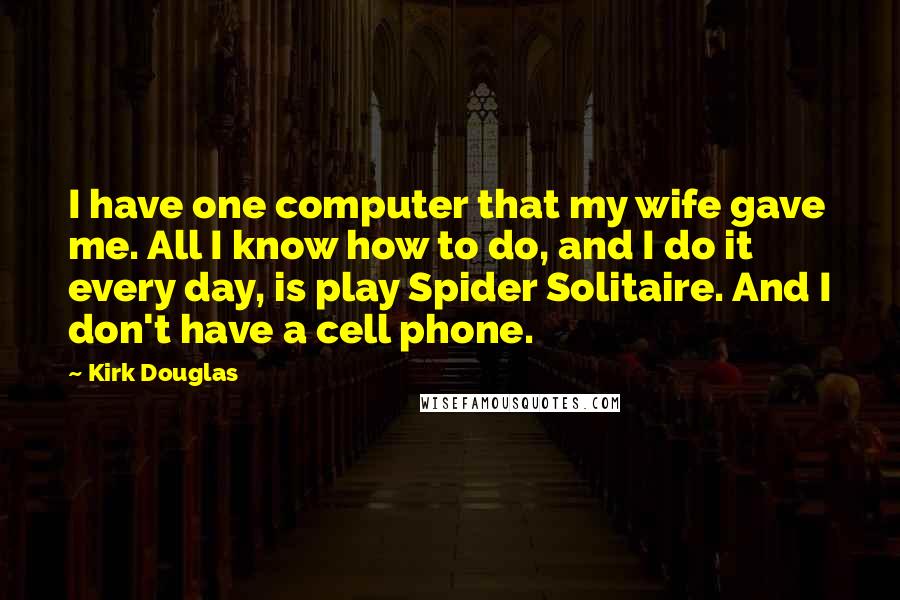 Kirk Douglas quotes: I have one computer that my wife gave me. All I know how to do, and I do it every day, is play Spider Solitaire. And I don't have a