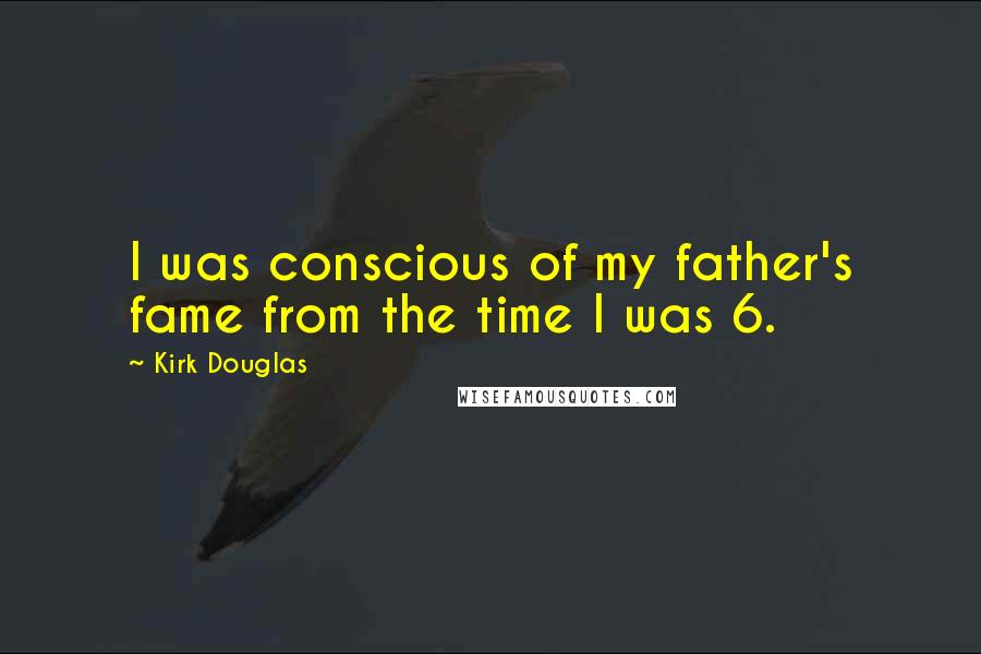 Kirk Douglas quotes: I was conscious of my father's fame from the time I was 6.