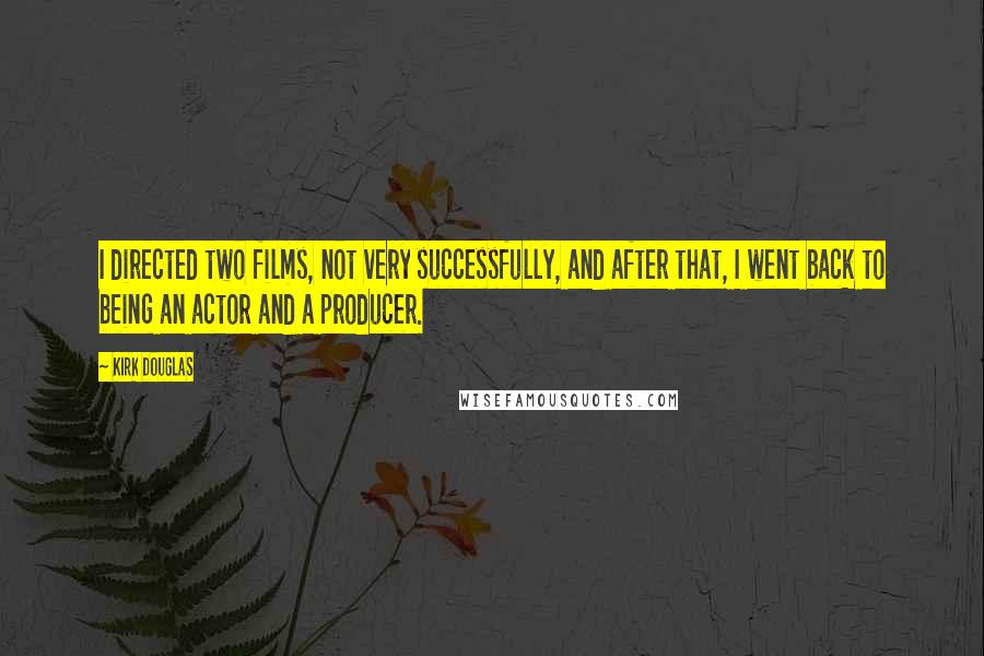 Kirk Douglas quotes: I directed two films, not very successfully, and after that, I went back to being an actor and a producer.