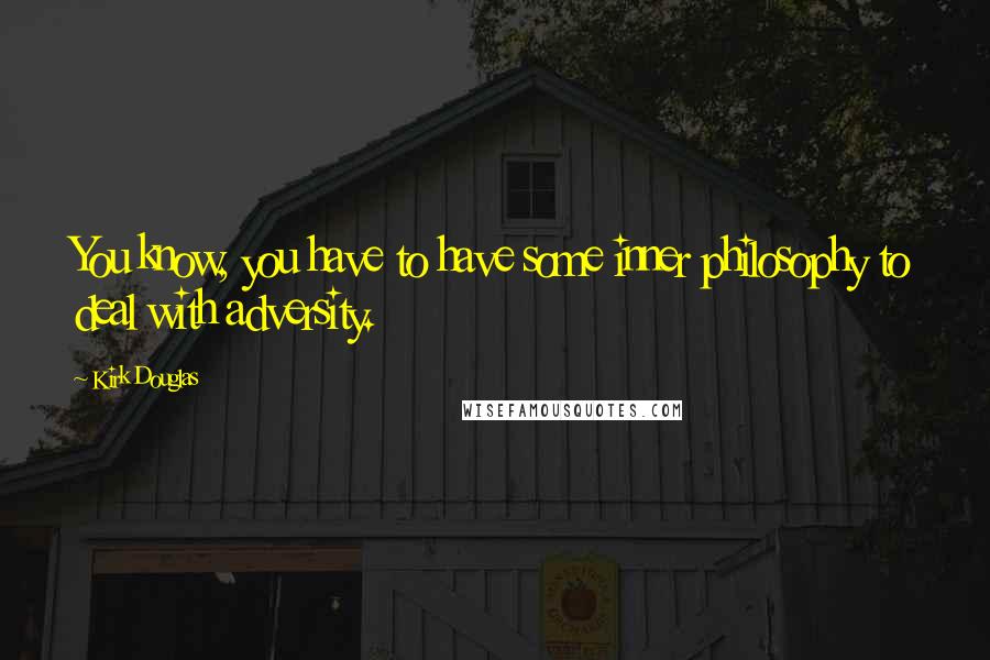 Kirk Douglas quotes: You know, you have to have some inner philosophy to deal with adversity.