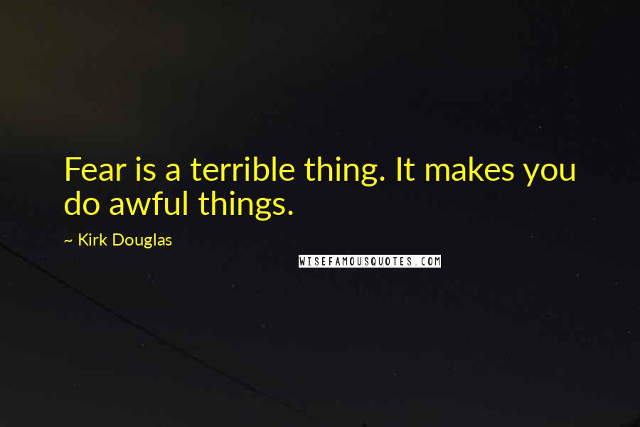 Kirk Douglas quotes: Fear is a terrible thing. It makes you do awful things.