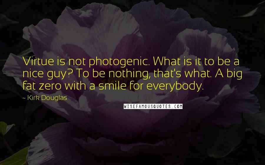 Kirk Douglas quotes: Virtue is not photogenic. What is it to be a nice guy? To be nothing, that's what. A big fat zero with a smile for everybody.