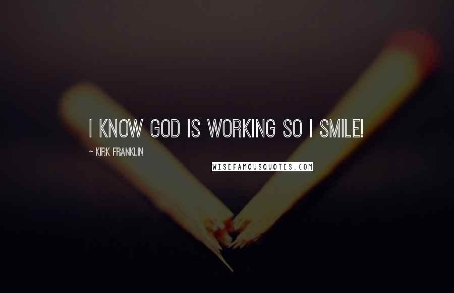 Kirk Franklin quotes: I know God is working so I smile!