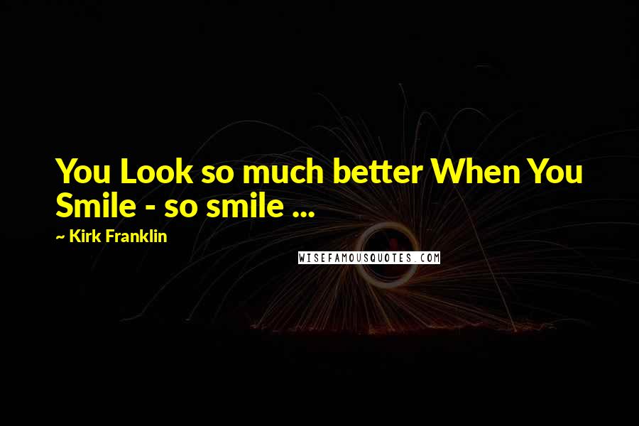 Kirk Franklin quotes: You Look so much better When You Smile - so smile ...