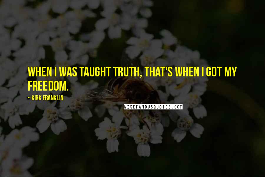 Kirk Franklin quotes: When I was taught truth, that's when I got my freedom.