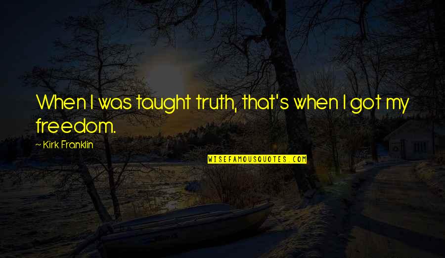Kirk Franklin Quotes By Kirk Franklin: When I was taught truth, that's when I Kirk Franklin Quotes By Kirk Franklin: When I was taught truth, that's when I