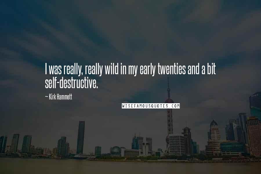 Kirk Hammett quotes: I was really, really wild in my early twenties and a bit self-destructive.