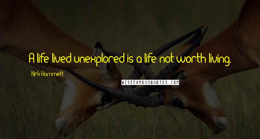 Kirk Hammett quotes: A life lived unexplored is a life not worth living.