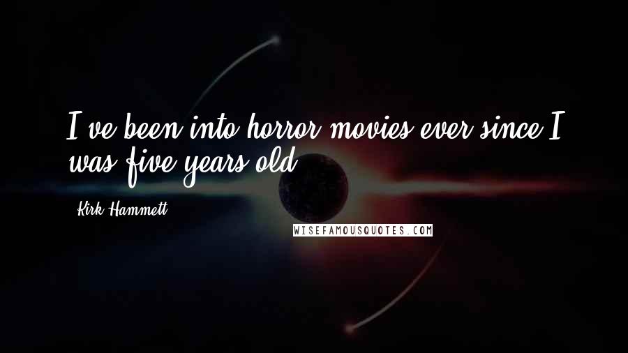 Kirk Hammett quotes: I've been into horror movies ever since I was five years old.