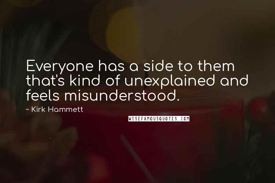 Kirk Hammett quotes: Everyone has a side to them that's kind of unexplained and feels misunderstood.