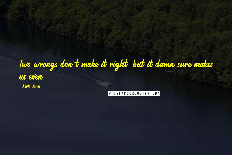 Kirk Jones quotes: Two wrongs don't make it right, but it damn sure makes us even.