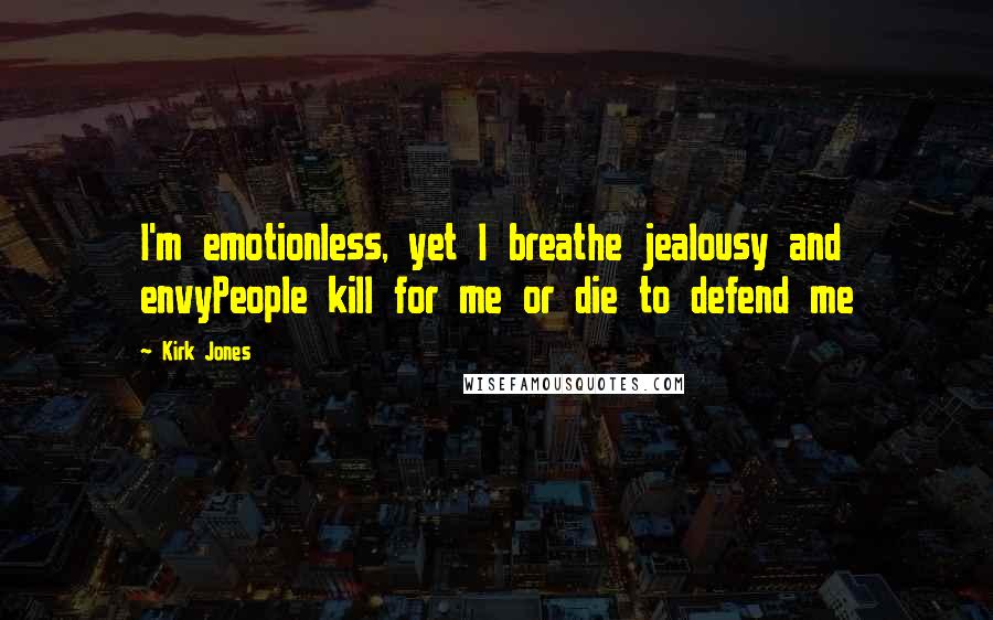 Kirk Jones quotes: I'm emotionless, yet I breathe jealousy and envyPeople kill for me or die to defend me