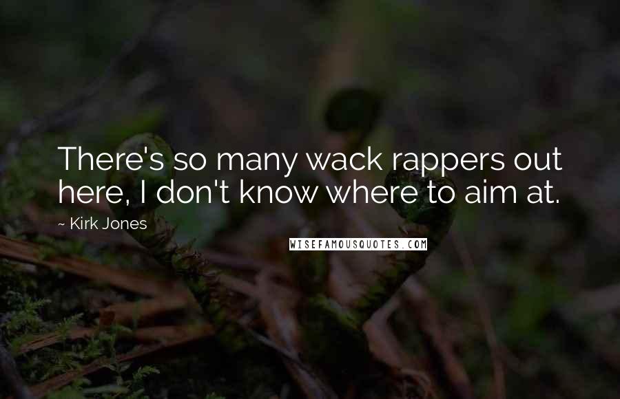 Kirk Jones quotes: There's so many wack rappers out here, I don't know where to aim at.