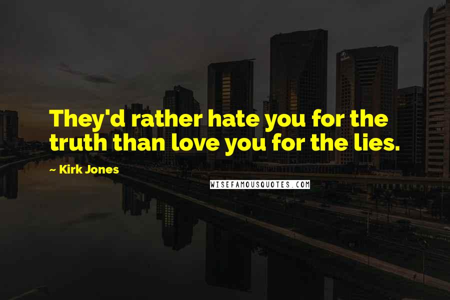 Kirk Jones quotes: They'd rather hate you for the truth than love you for the lies.