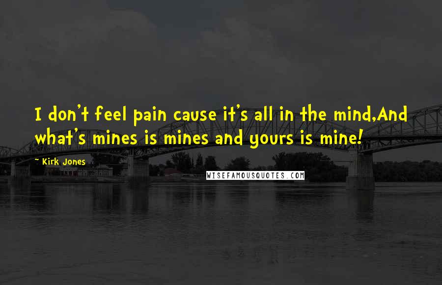 Kirk Jones quotes: I don't feel pain cause it's all in the mind,And what's mines is mines and yours is mine!