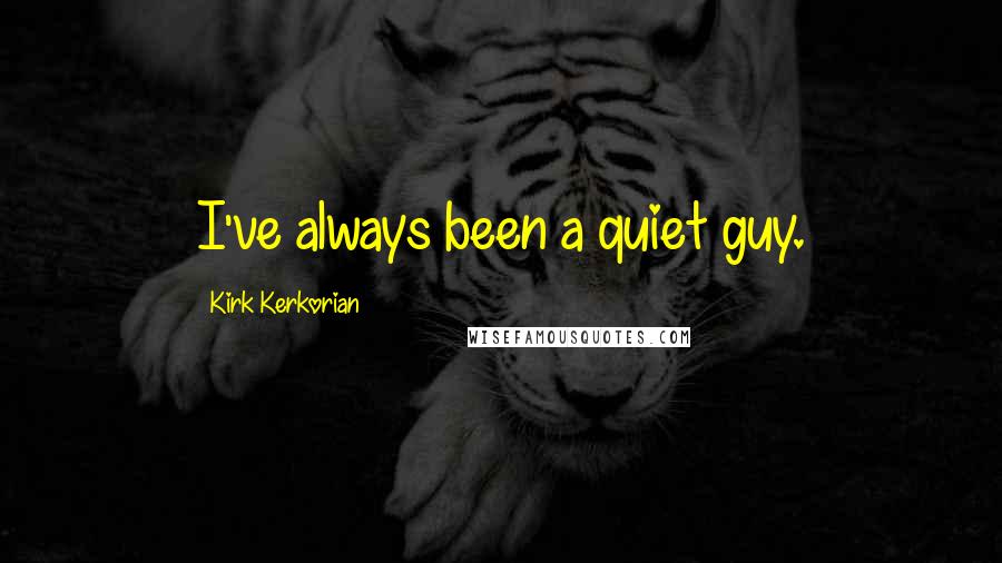 Kirk Kerkorian quotes: I've always been a quiet guy.