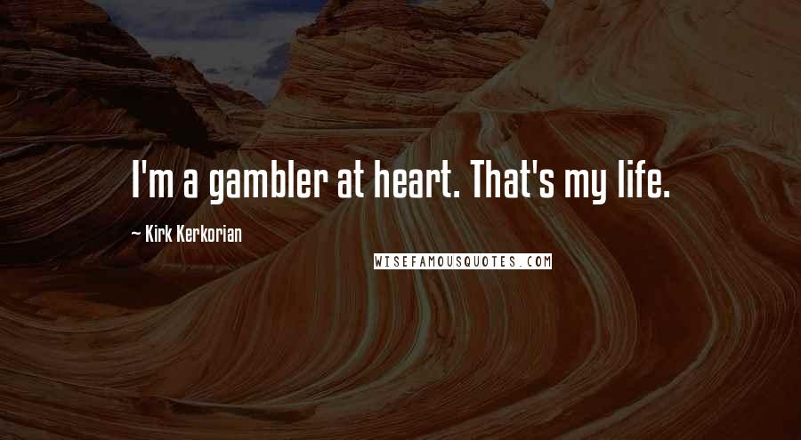 Kirk Kerkorian quotes: I'm a gambler at heart. That's my life.