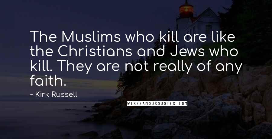 Kirk Russell quotes: The Muslims who kill are like the Christians and Jews who kill. They are not really of any faith.