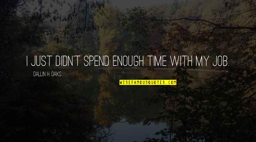 Kirk Stierwalt Quotes By Dallin H. Oaks: I just didn't spend enough time with my