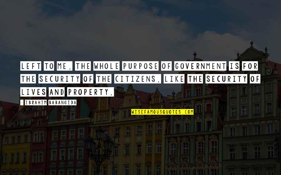 Kirk Varnedoe Quotes By Ibrahim Babangida: Left to me, the whole purpose of government Kirk Varnedoe Quotes By Ibrahim Babangida: Left to me, the whole purpose of government