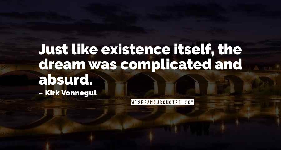 Kirk Vonnegut quotes: Just like existence itself, the dream was complicated and absurd.