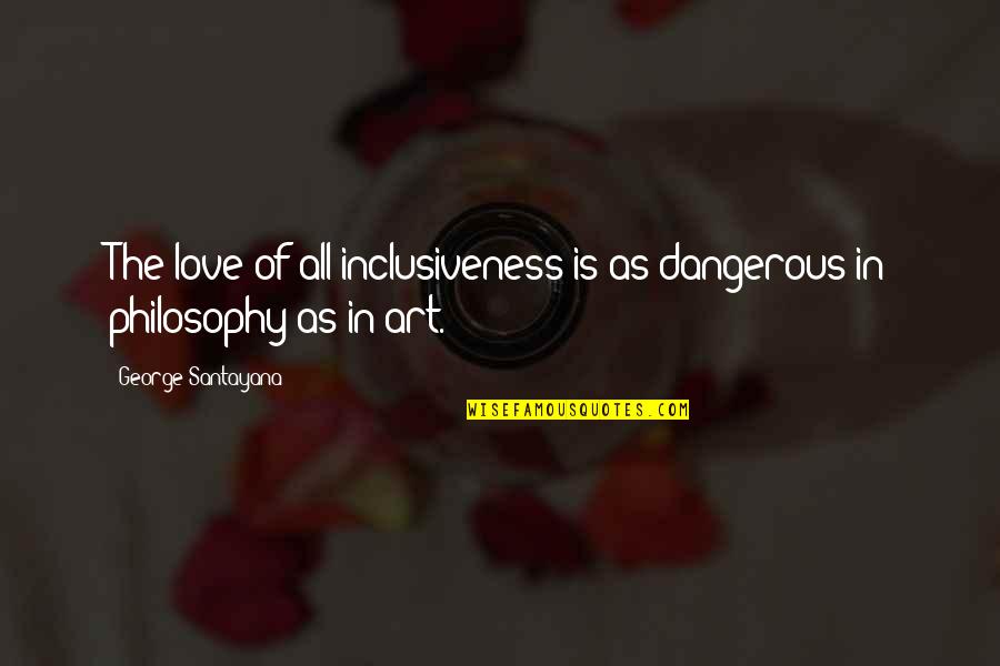 Kirk Weisler Quotes By George Santayana: The love of all-inclusiveness is as dangerous in
