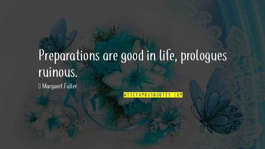 Kirk Weisler Quotes By Margaret Fuller: Preparations are good in life, prologues ruinous. Kirk Weisler Quotes By Margaret Fuller: Preparations are good in life, prologues ruinous.