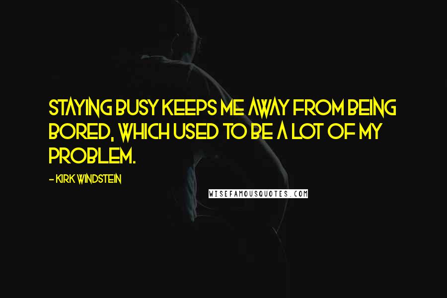 Kirk Windstein quotes: Staying busy keeps me away from being bored, which used to be a lot of my problem.