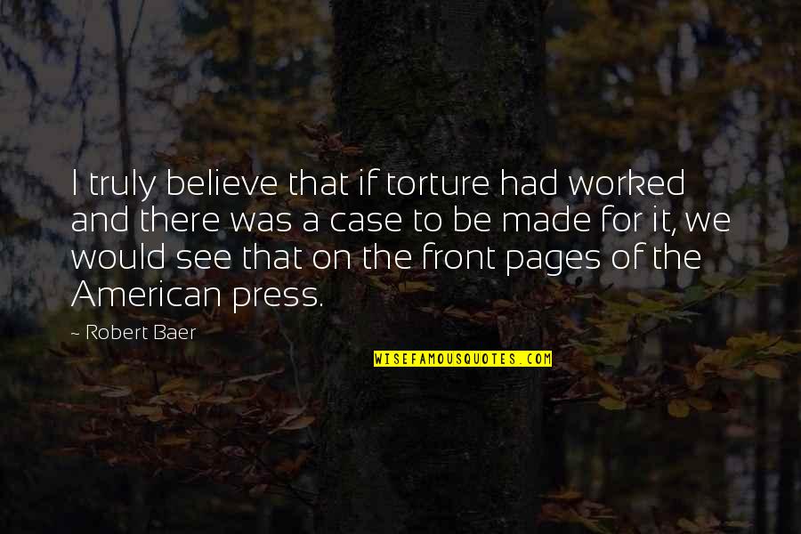 Kirkas Kasviskeitto Quotes By Robert Baer: I truly believe that if torture had worked Kirkas Kasviskeitto Quotes By Robert Baer: I truly believe that if torture had worked